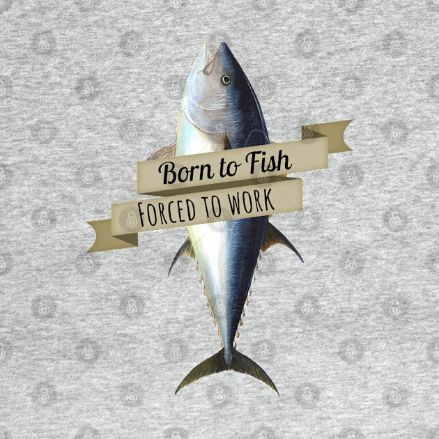 Born to Fish, Forced to Work Tuna Shirt by HighBrowDesigns